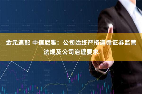 金元速配 中信尼雅：公司始终严格遵循证券监管法规及公司治理要求