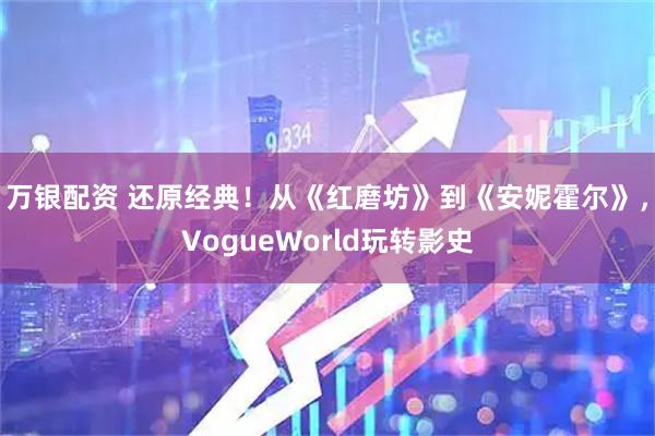 万银配资 还原经典！从《红磨坊》到《安妮霍尔》，VogueWorld玩转影史