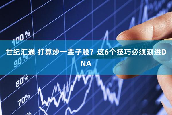 世纪汇通 打算炒一辈子股？这6个技巧必须刻进DNA