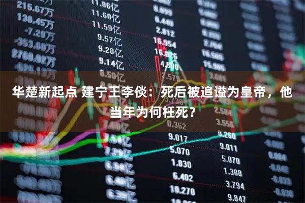 华楚新起点 建宁王李倓：死后被追谥为皇帝，他当年为何枉死？