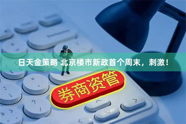 日天金策略 北京楼市新政首个周末，刺激！